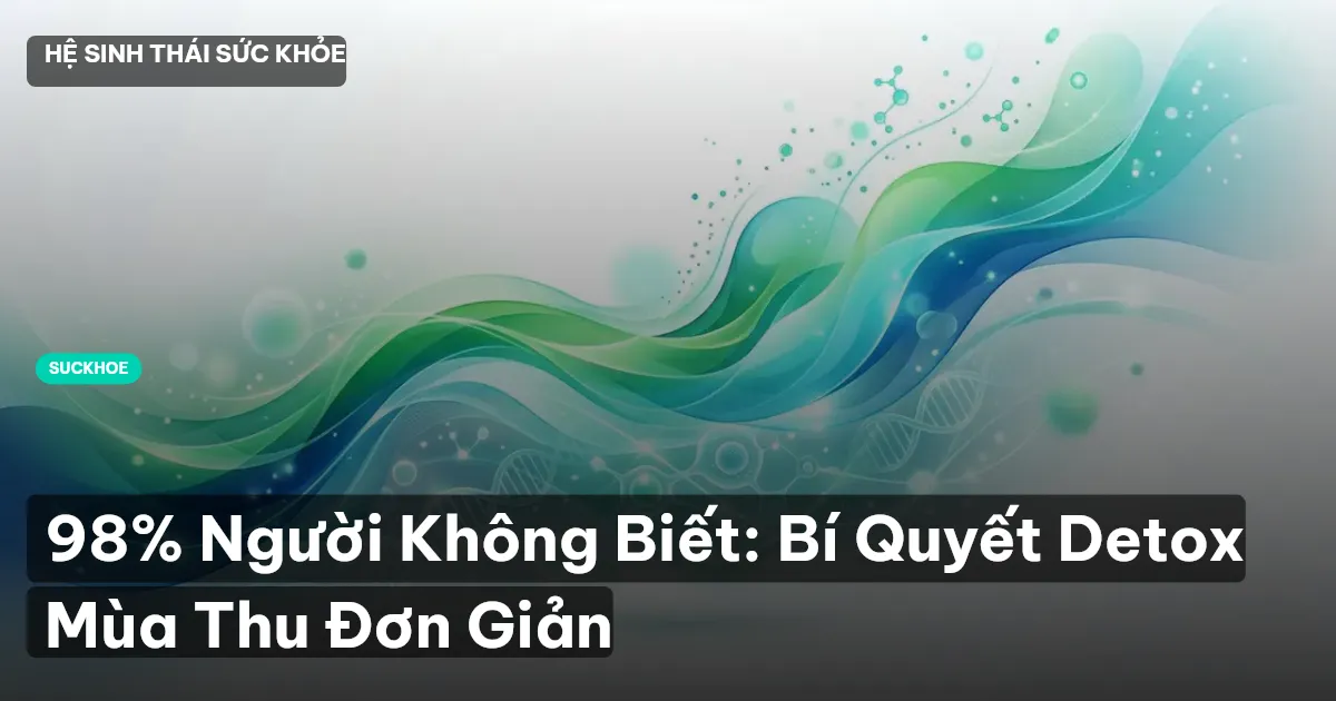 98% Người Không Biết: Bí Quyết Detox Mùa Thu Đơn Giản