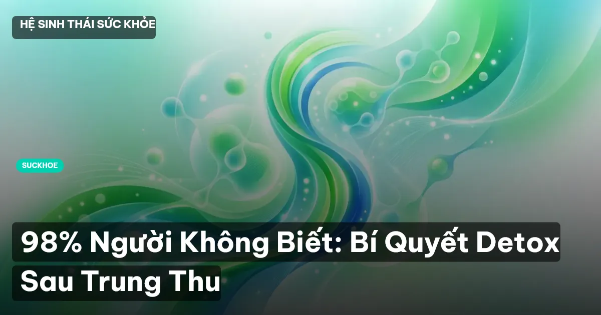 98% Người Không Biết: Bí Quyết Detox Sau Trung Thu