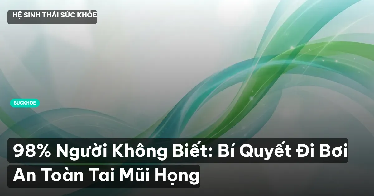 98% Người Không Biết: Bí Quyết Đi Bơi An Toàn Tai Mũi Họng