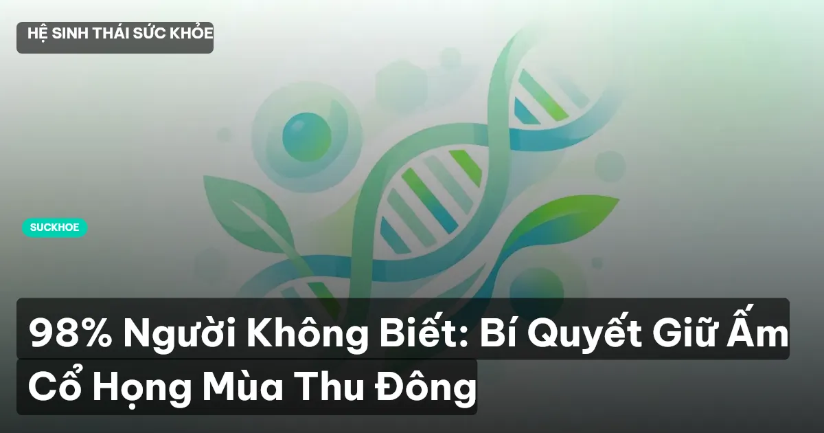 98% Người Không Biết: Bí Quyết Giữ Ấm Cổ Họng Mùa Thu Đông