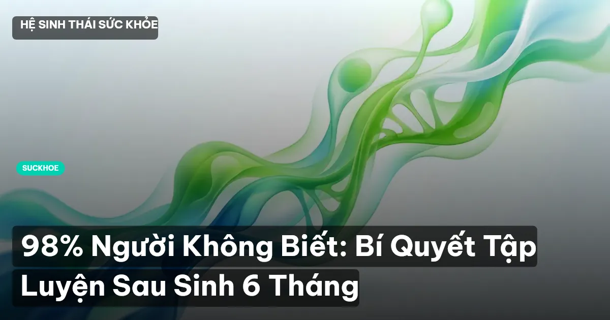 98% Người Không Biết: Bí Quyết Tập Luyện Sau Sinh 6 Tháng
