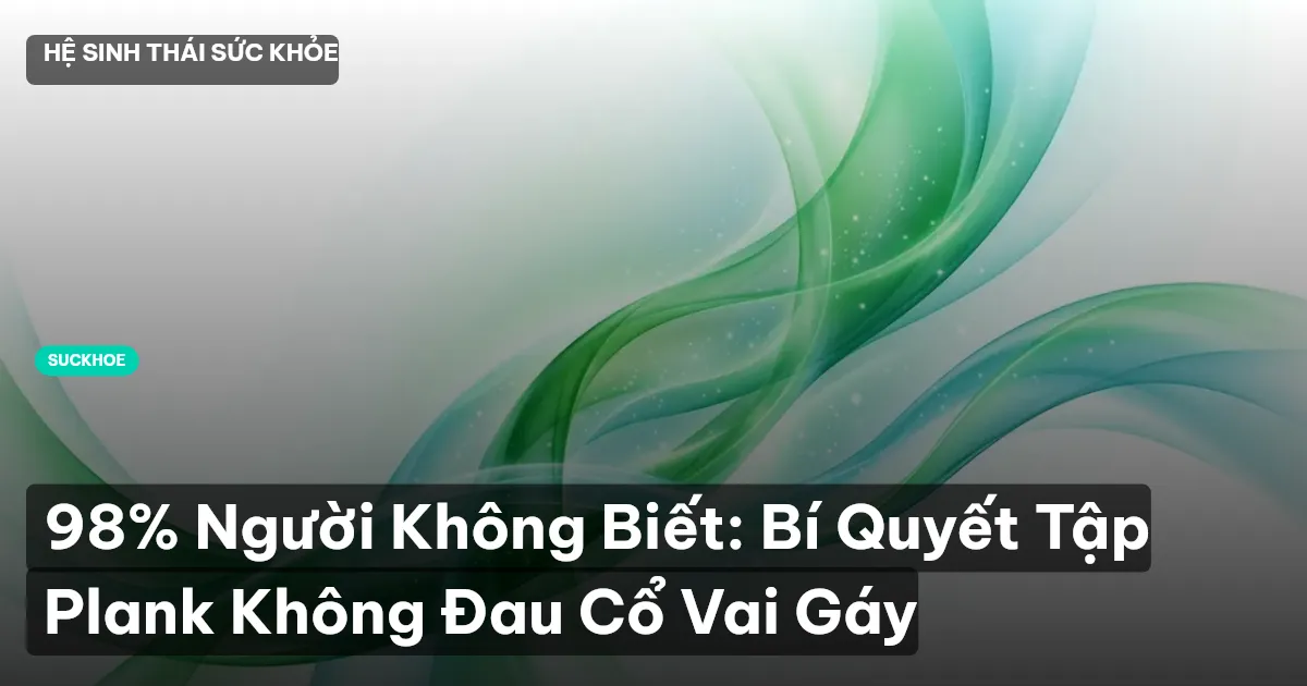 98% Người Không Biết: Bí Quyết Tập Plank Không Đau Cổ Vai Gáy