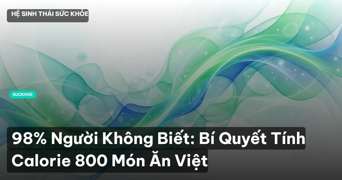 98% Người Không Biết: Bí Quyết Tính Calorie 800 Món Ăn Việt