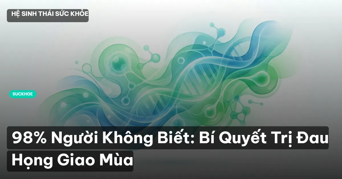 98% Người Không Biết: Bí Quyết Trị Đau Họng Giao Mùa