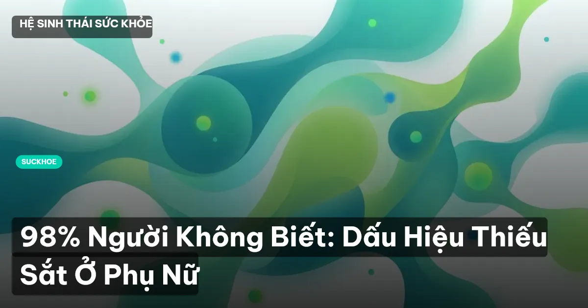 98% Người Không Biết: Dấu Hiệu Thiếu Sắt Ở Phụ Nữ