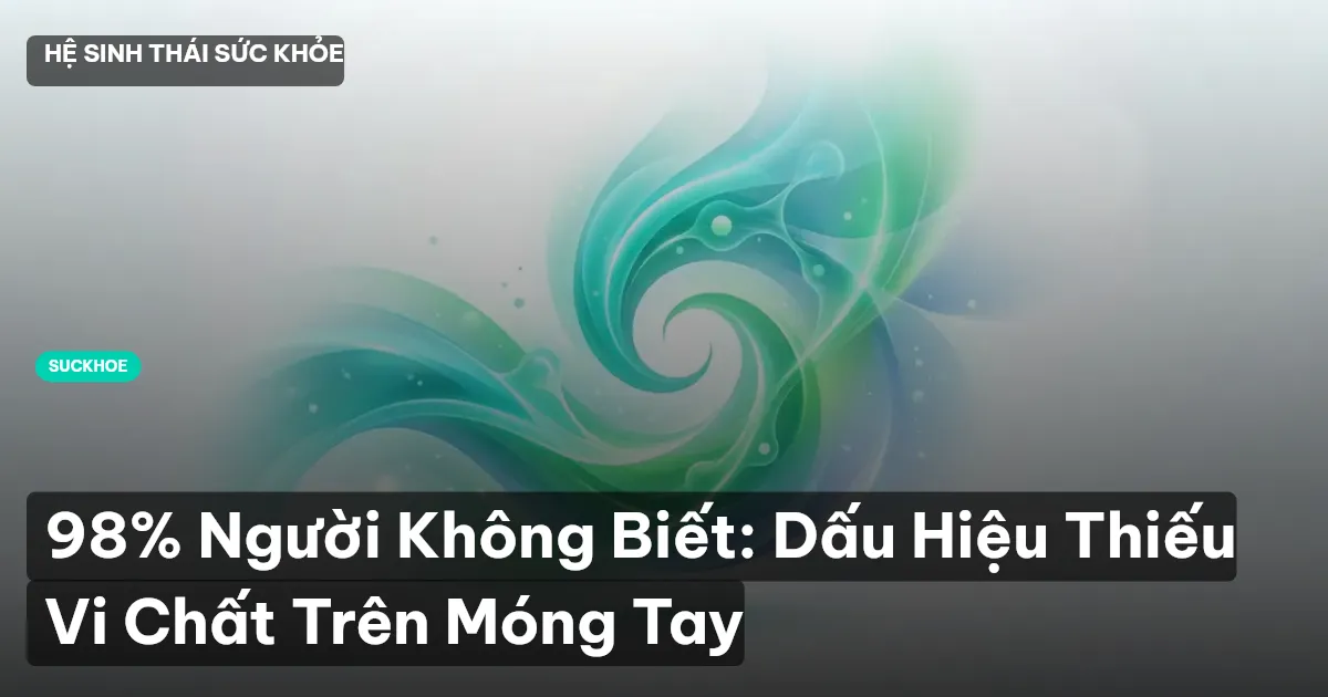 98% Người Không Biết: Dấu Hiệu Thiếu Vi Chất Trên Móng Tay