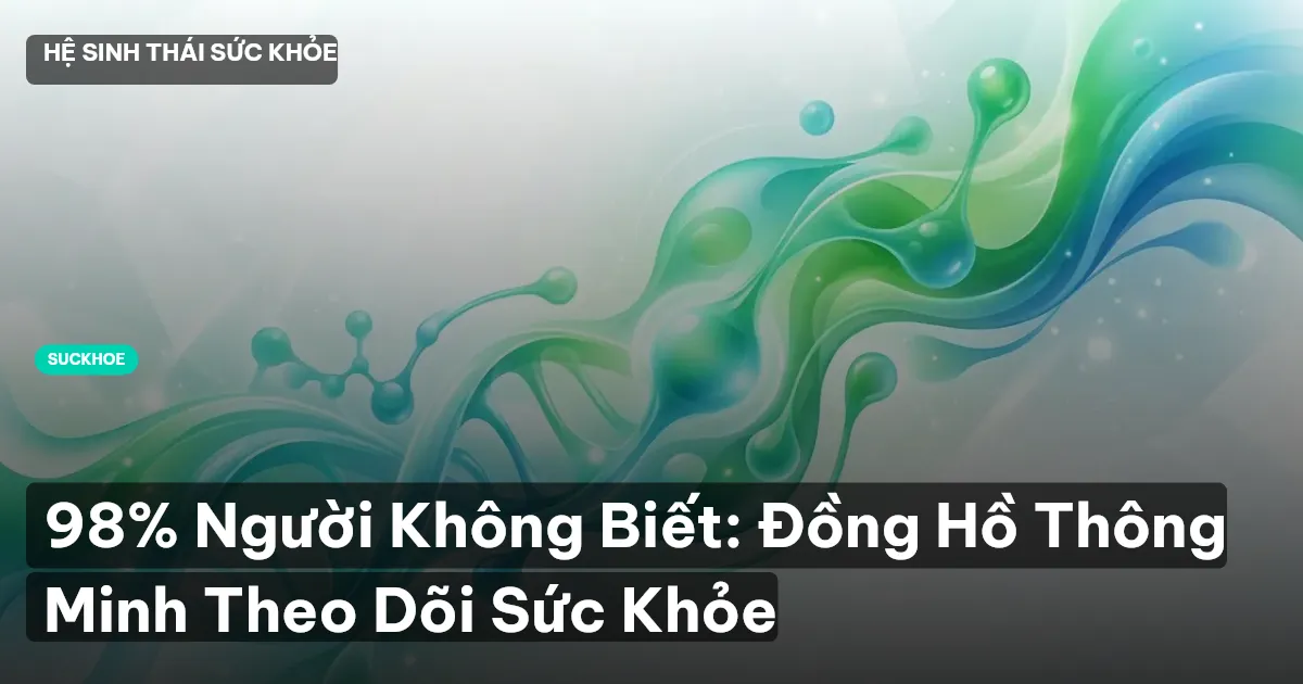 98% Người Không Biết: Đồng Hồ Thông Minh Theo Dõi Sức Khỏe