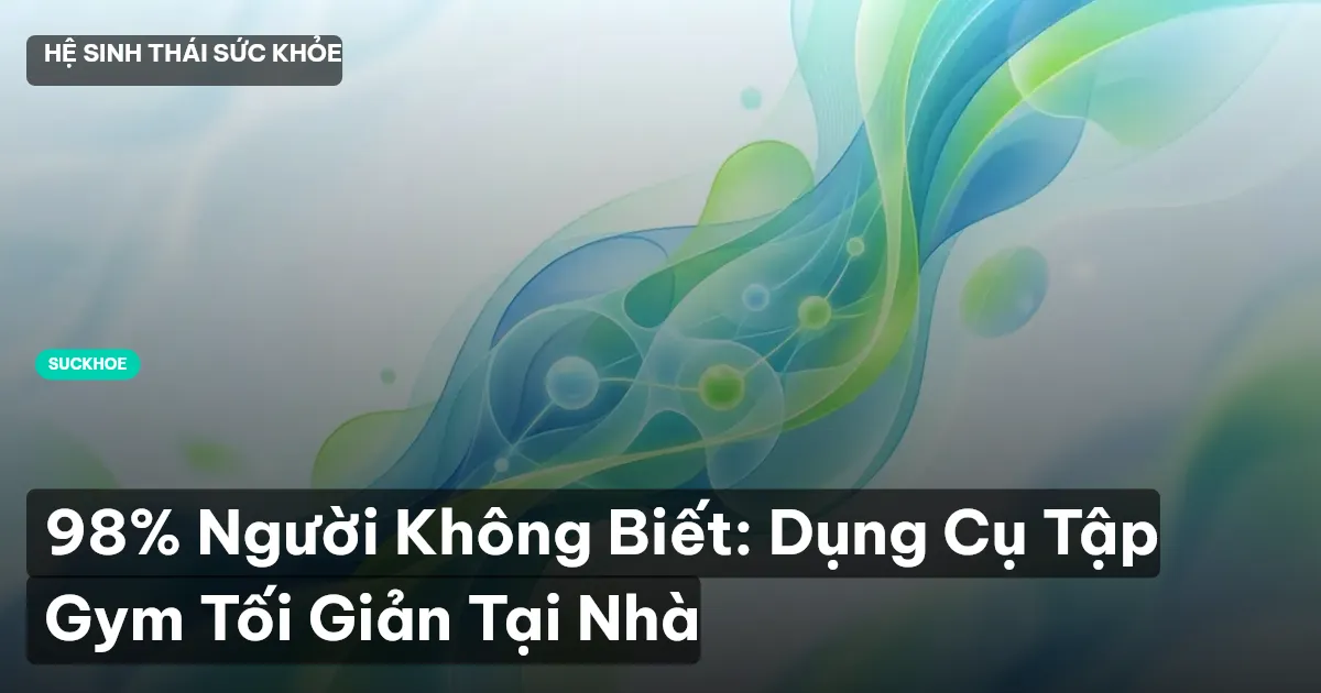 98% Người Không Biết: Dụng Cụ Tập Gym Tối Giản Tại Nhà