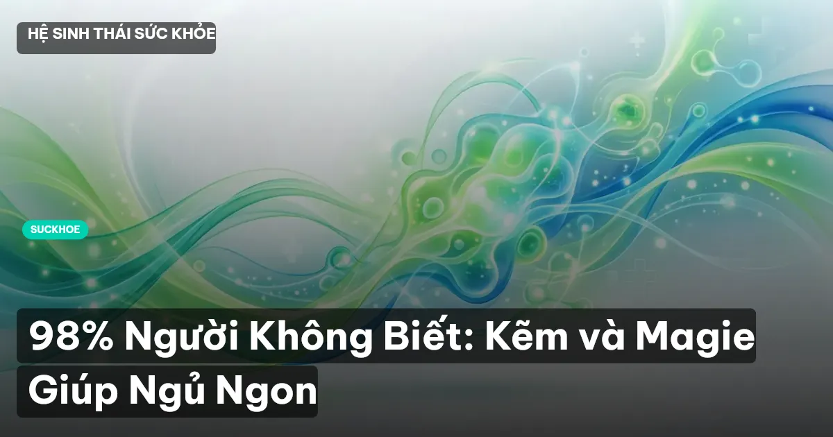 98% Người Không Biết: Kẽm và Magie Giúp Ngủ Ngon
