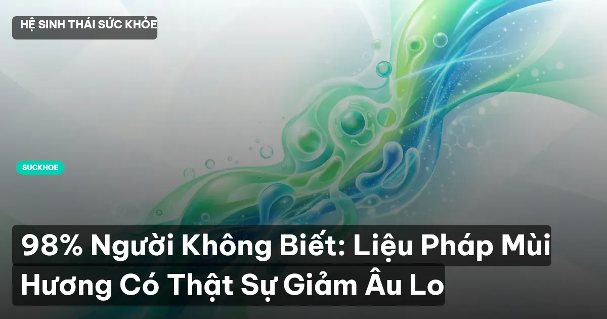 98% Người Không Biết: Liệu Pháp Mùi Hương Có Thật Sự Giảm Âu Lo