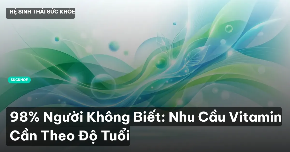 98% Người Không Biết: Nhu Cầu Vitamin Cần Theo Độ Tuổi