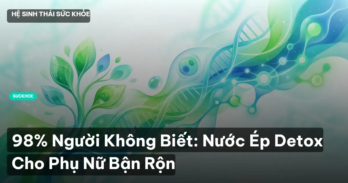 98% Người Không Biết: Nước Ép Detox Cho Phụ Nữ Bận Rộn
