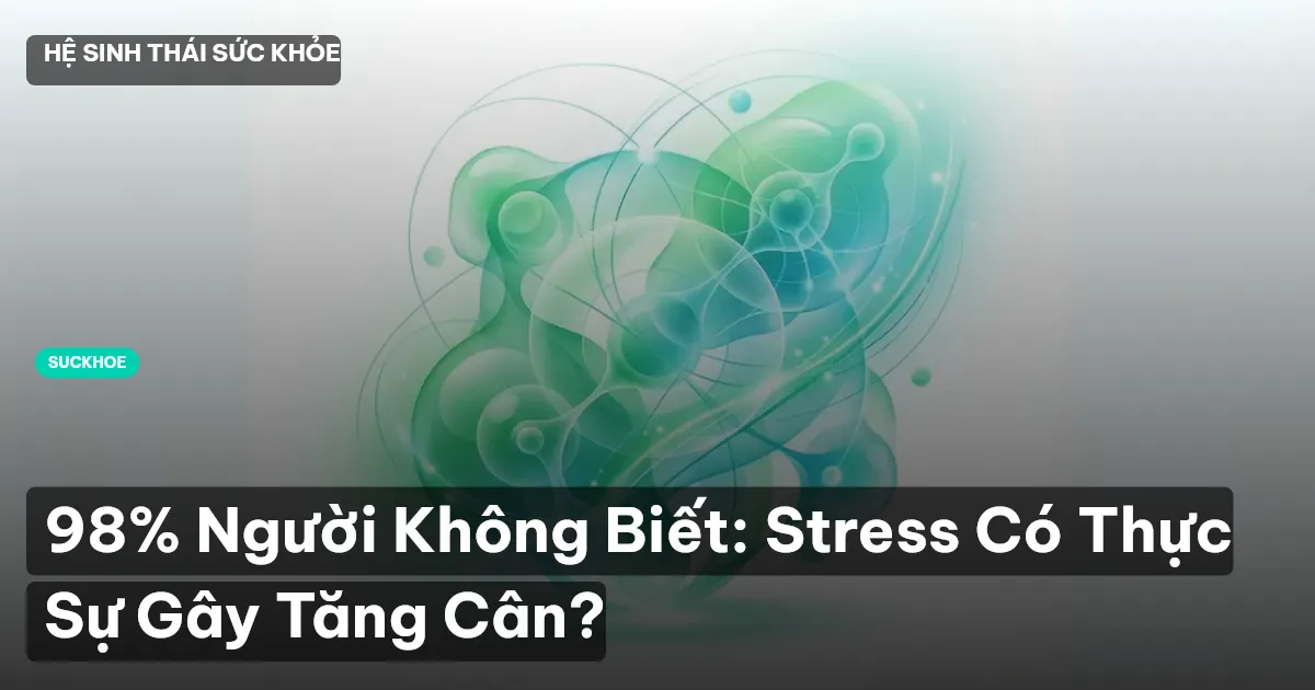 98% Người Không Biết: Stress Có Thực Sự Gây Tăng Cân?