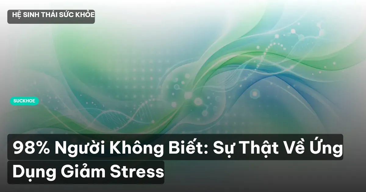 98% Người Không Biết: Sự Thật Về Ứng Dụng Giảm Stress