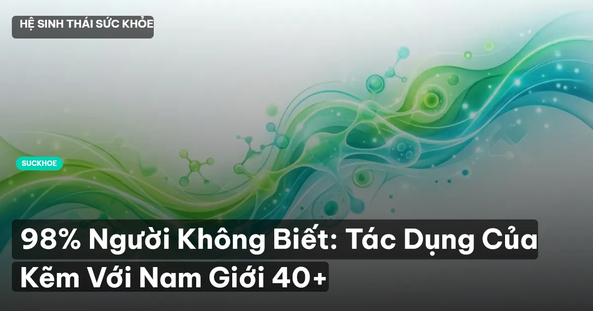 98% Người Không Biết: Tác Dụng Của Kẽm Với Nam Giới 40+