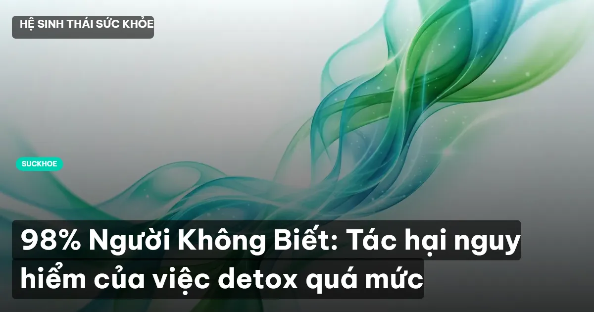 98% Người Không Biết: Tác hại nguy hiểm của việc detox quá mức