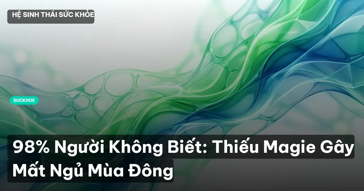 98% Người Không Biết: Thiếu Magie Gây Mất Ngủ Mùa Đông