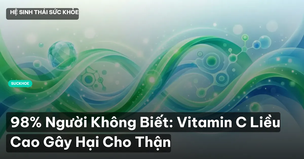 98% Người Không Biết: Vitamin C Liều Cao Gây Hại Cho Thận