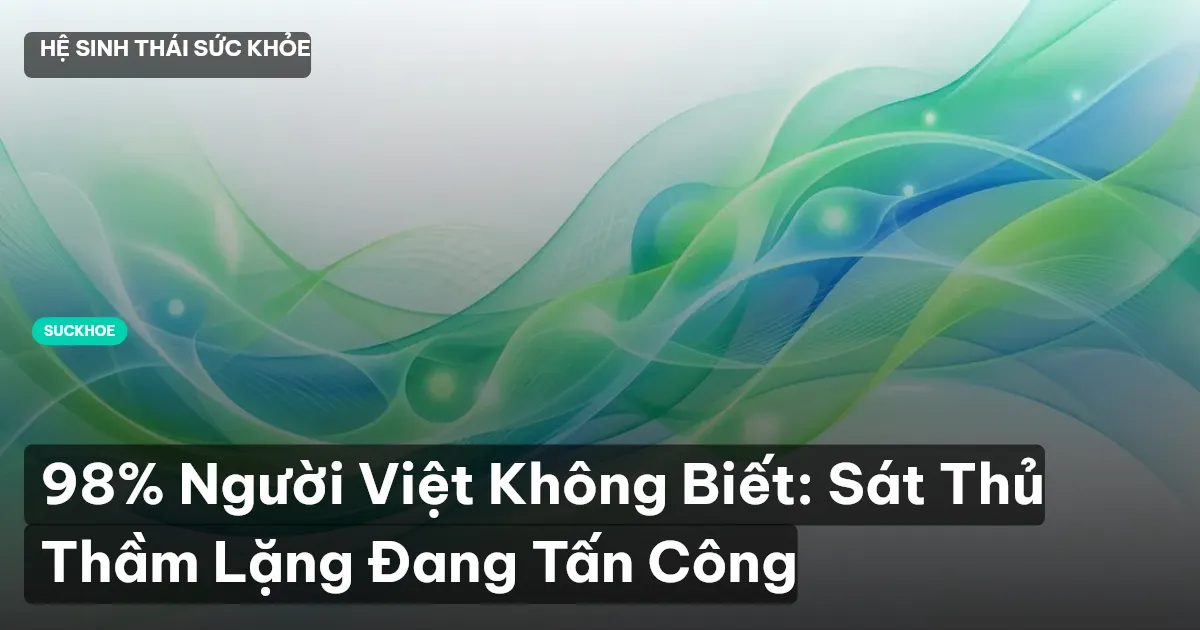 98% Người Việt Không Biết: Sát Thủ Thầm Lặng Đang Tấn Công
