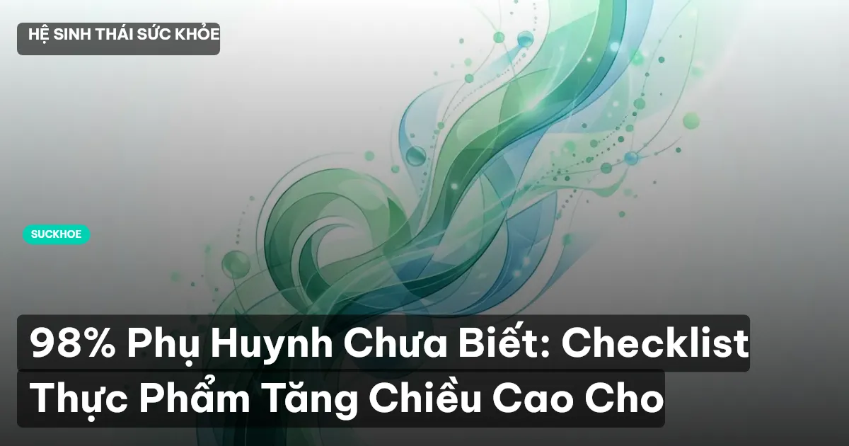 98% Phụ Huynh Chưa Biết: Checklist Thực Phẩm Tăng Chiều Cao Cho