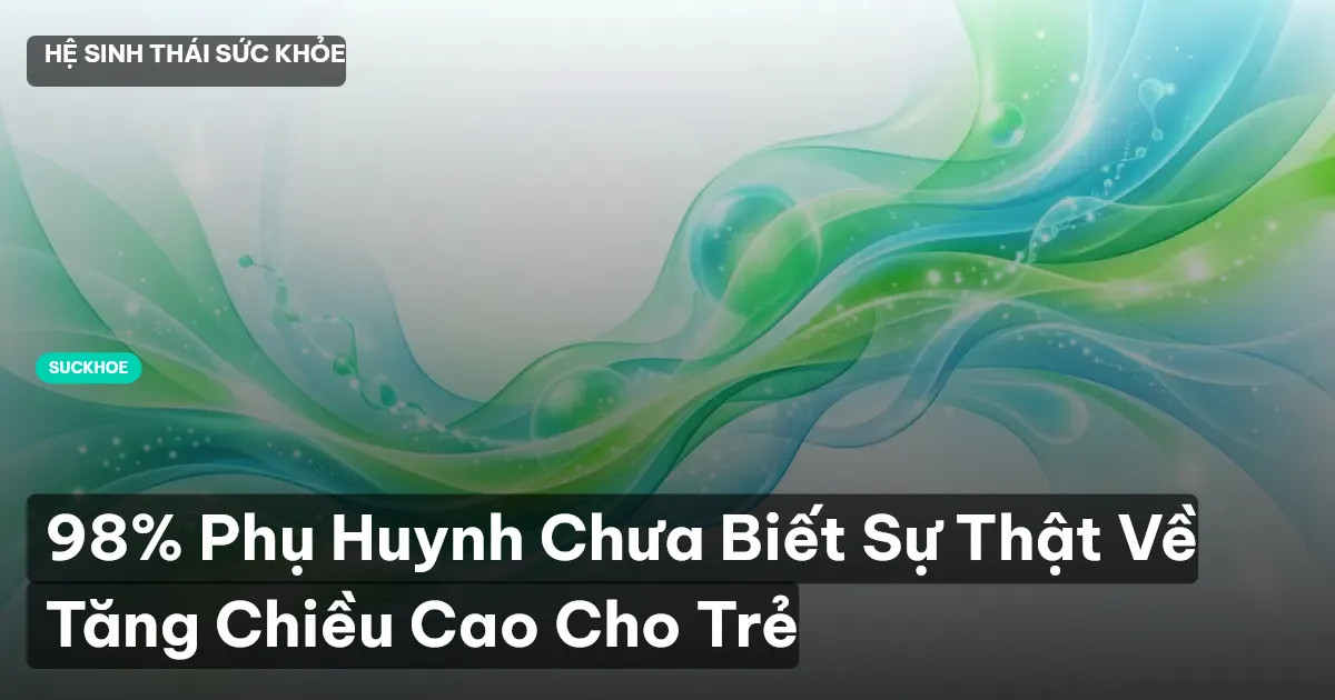 98% Phụ Huynh Chưa Biết Sự Thật Về Tăng Chiều Cao Cho Trẻ