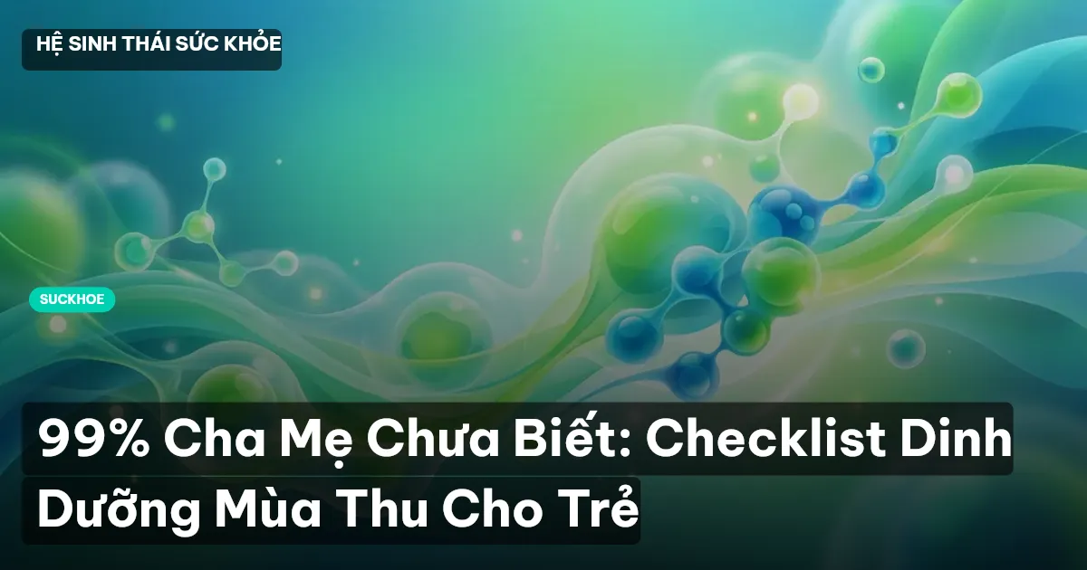 99% Cha Mẹ Chưa Biết: Checklist Dinh Dưỡng Mùa Thu Cho Trẻ