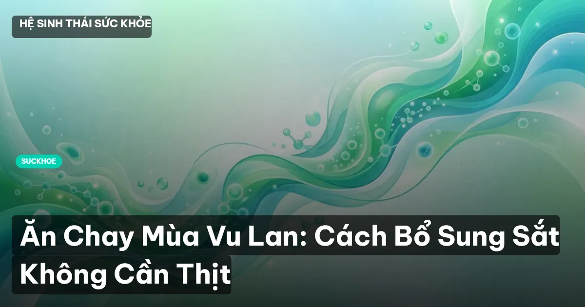 Ăn Chay Mùa Vu Lan: Cách Bổ Sung Sắt Không Cần Thịt