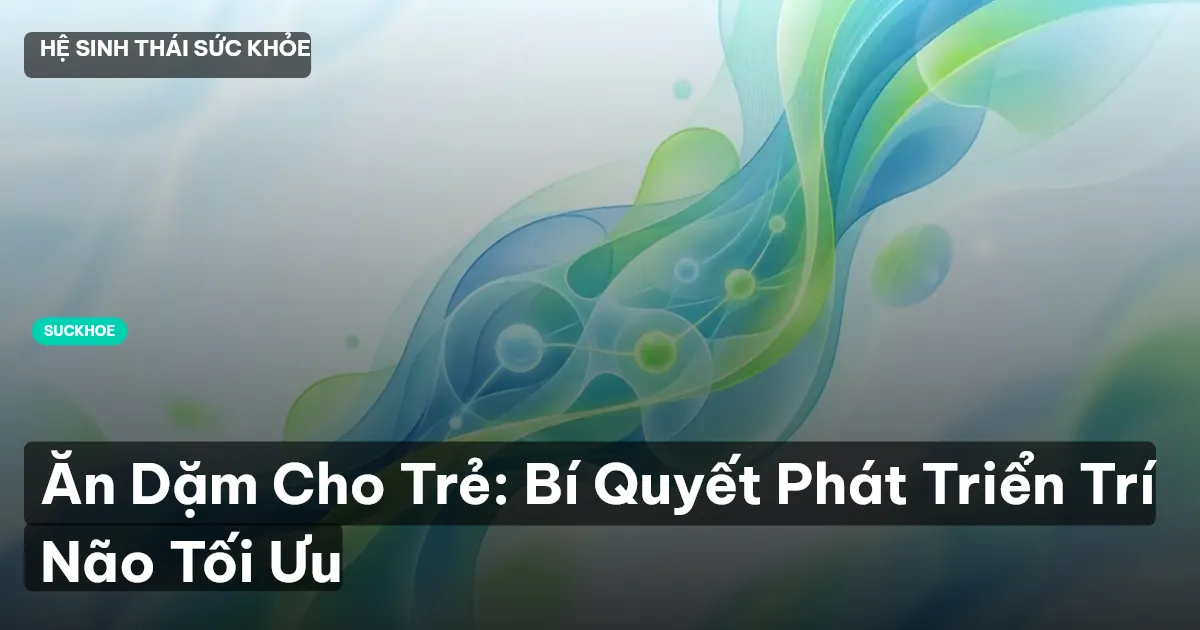Ăn Dặm Cho Trẻ: Bí Quyết Phát Triển Trí Não Tối Ưu