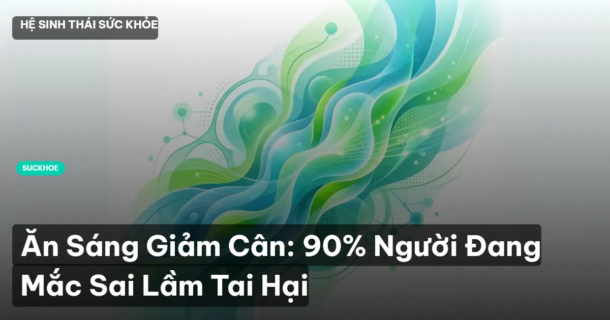 Ăn Sáng Giảm Cân: 90% Người Đang Mắc Sai Lầm Tai Hại
