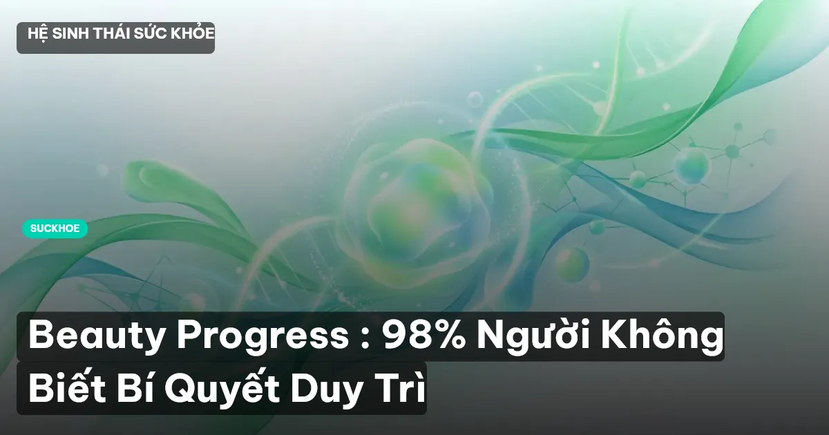 Beauty Progress : 98% Người Không Biết Bí Quyết Duy Trì
