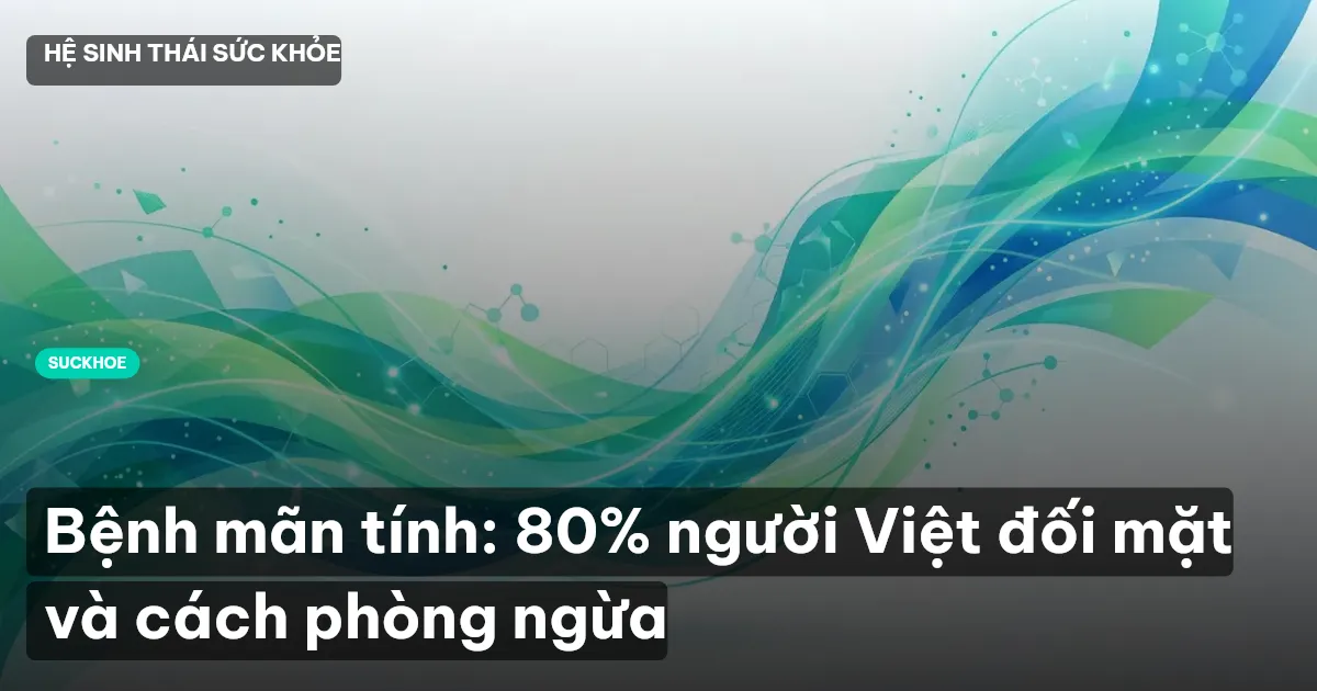 Bệnh mãn tính: 80% người Việt đối mặt và cách phòng ngừa