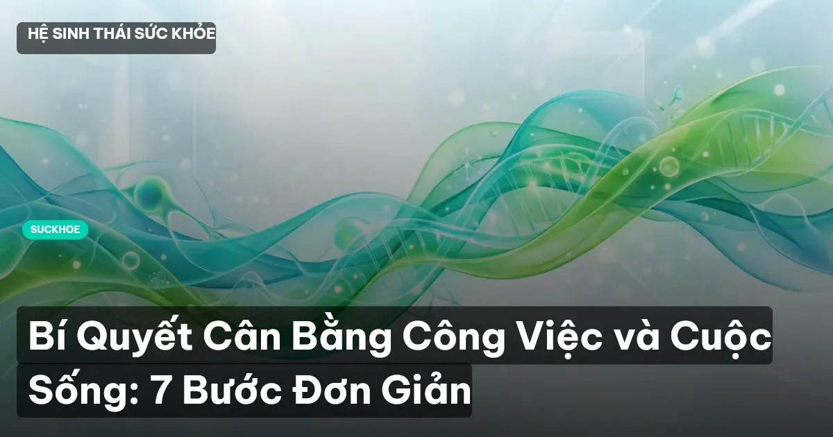 Bí Quyết Cân Bằng Công Việc và Cuộc Sống: 7 Bước Đơn Giản