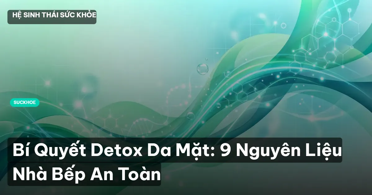 Bí Quyết Detox Da Mặt: 9 Nguyên Liệu Nhà Bếp An Toàn
