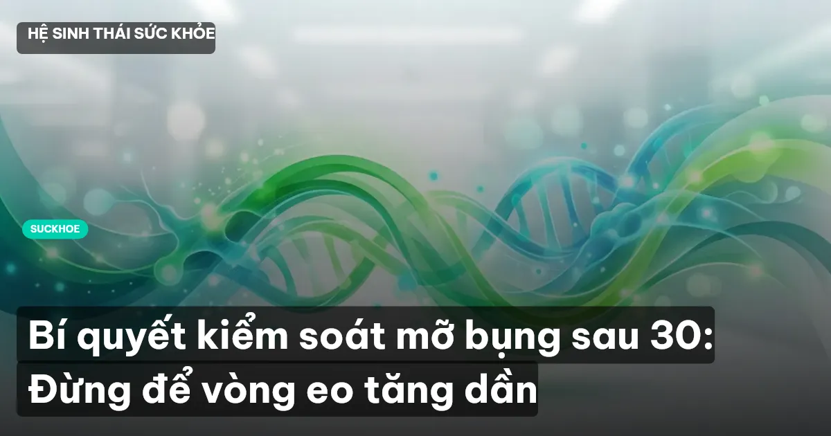 Bí quyết kiểm soát mỡ bụng sau 30: Đừng để vòng eo tăng dần