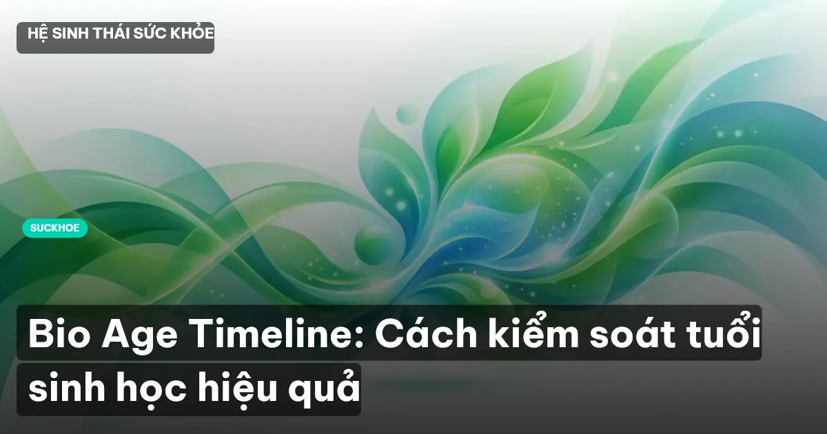Bio Age Timeline: Cách kiểm soát tuổi sinh học hiệu quả
