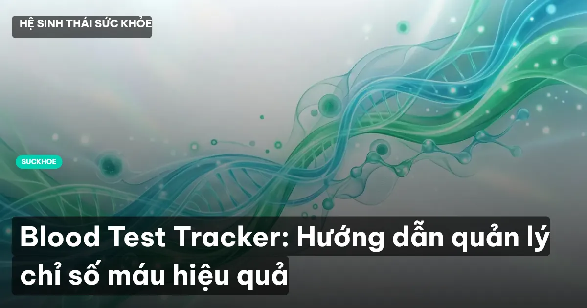Blood Test Tracker: Hướng dẫn quản lý chỉ số máu hiệu quả