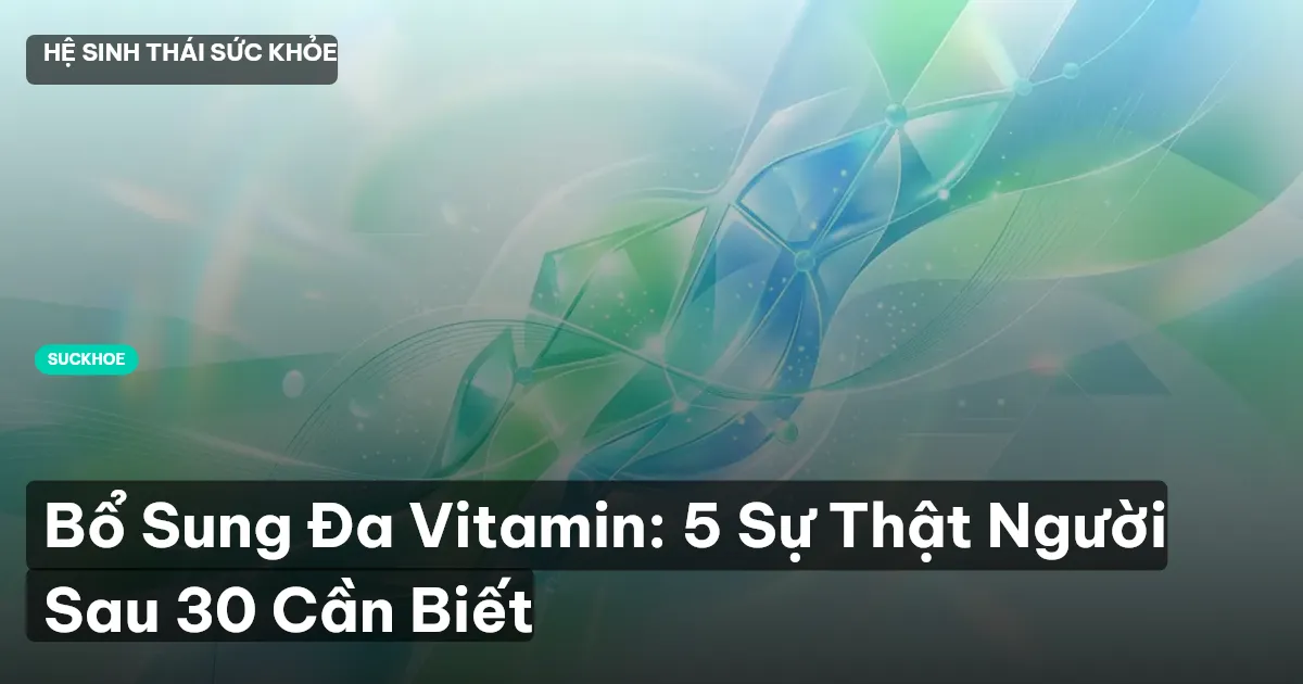 Bổ Sung Đa Vitamin: 5 Sự Thật Người Sau 30 Cần Biết