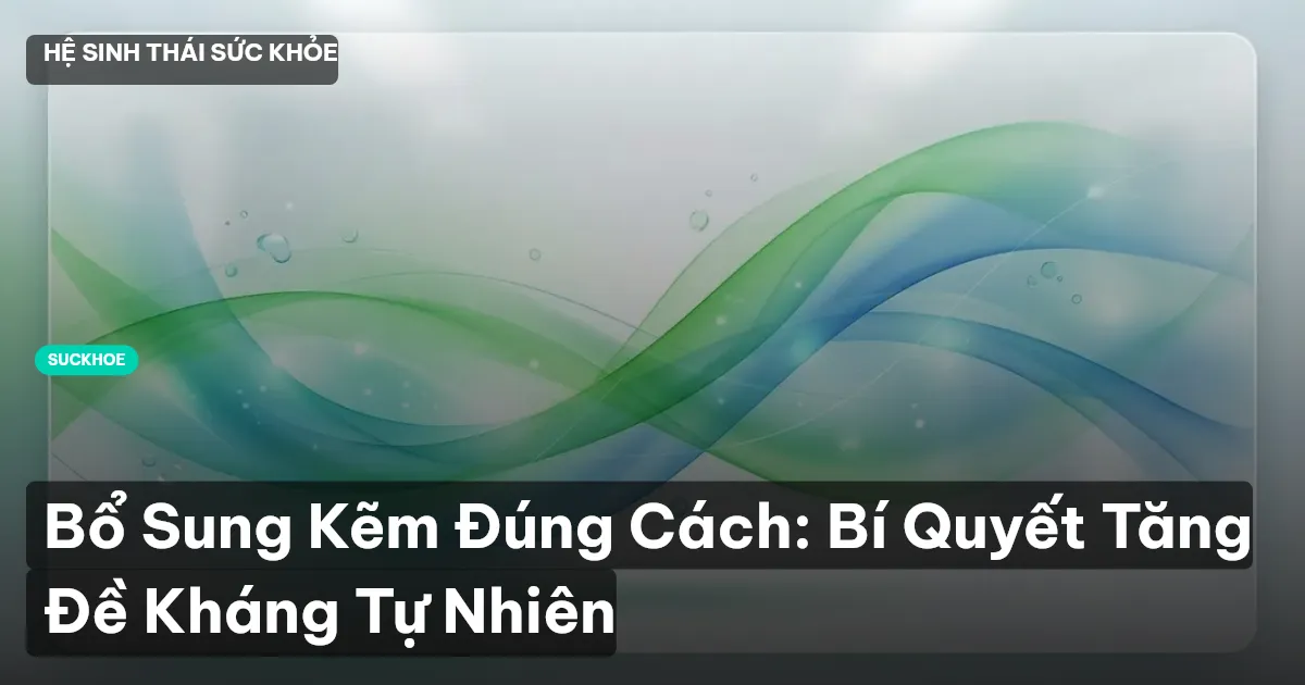 Bổ Sung Kẽm Đúng Cách: Bí Quyết Tăng Đề Kháng Tự Nhiên