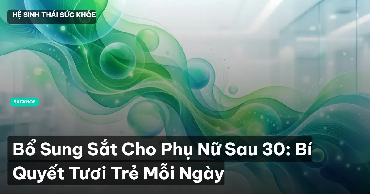 Bổ Sung Sắt Cho Phụ Nữ Sau 30: Bí Quyết Tươi Trẻ Mỗi Ngày