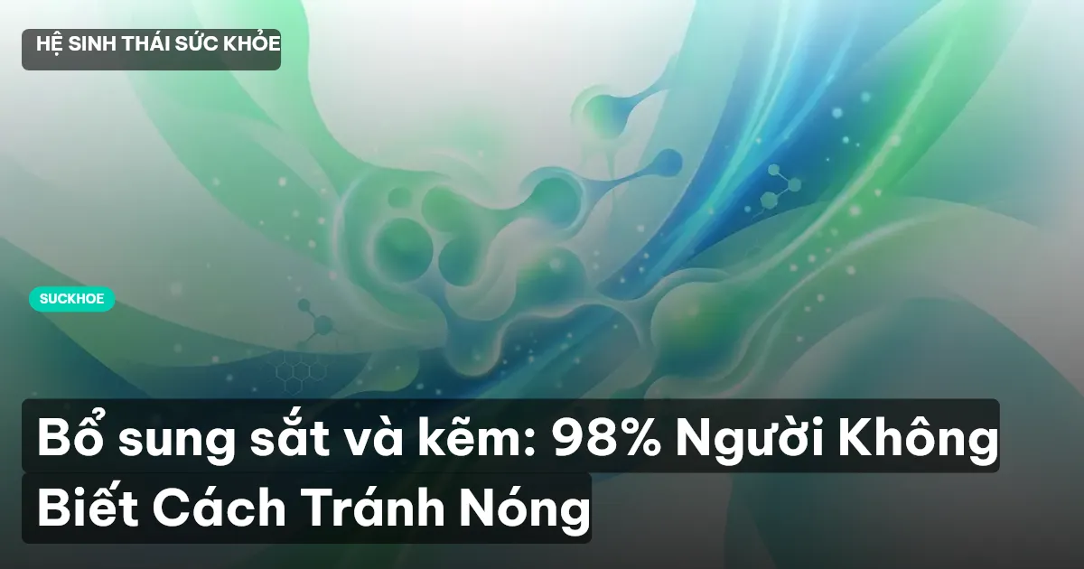 Bổ sung sắt và kẽm: 98% Người Không Biết Cách Tránh Nóng