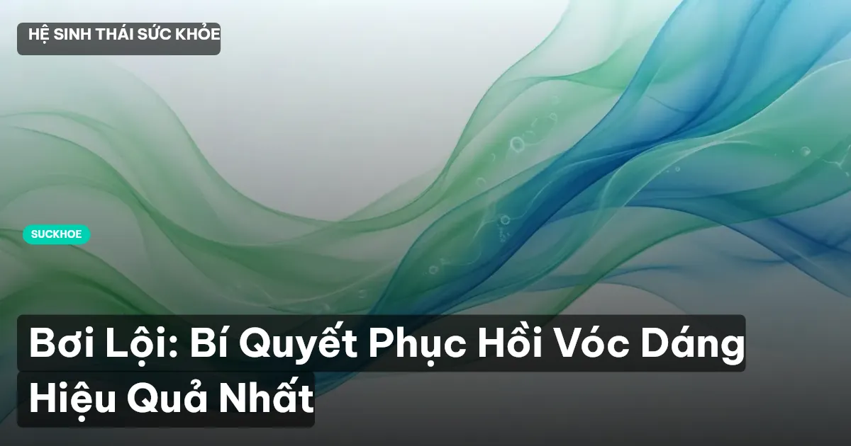 Bơi Lội: Bí Quyết Phục Hồi Vóc Dáng Hiệu Quả Nhất