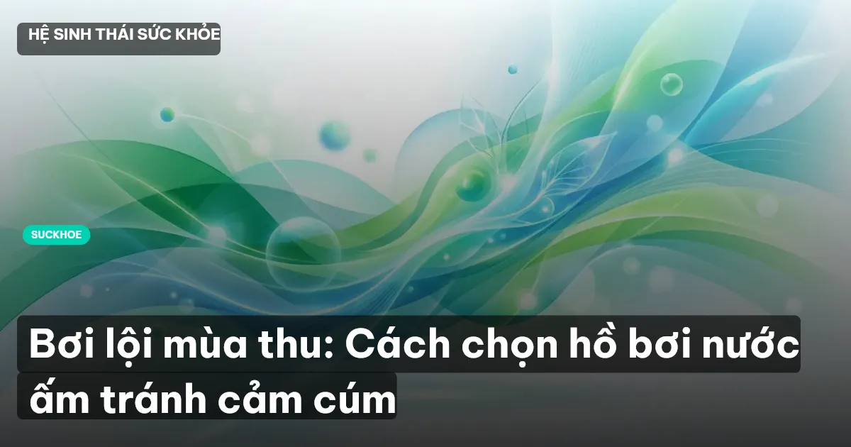 Bơi lội mùa thu: Cách chọn hồ bơi nước ấm tránh cảm cúm