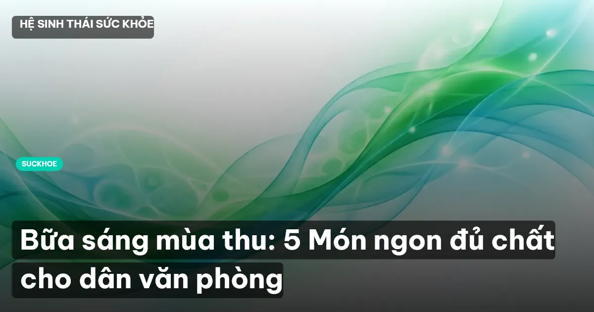 Bữa sáng mùa thu: 5 Món ngon đủ chất cho dân văn phòng