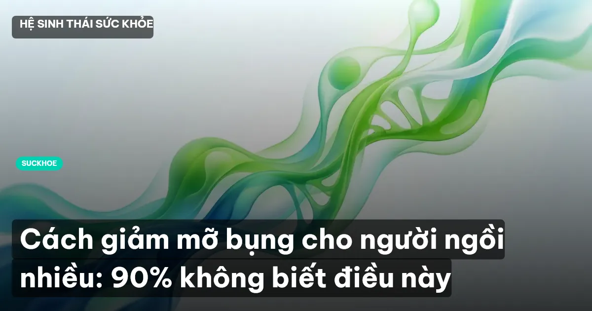 Cách giảm mỡ bụng cho người ngồi nhiều: 90% không biết điều này