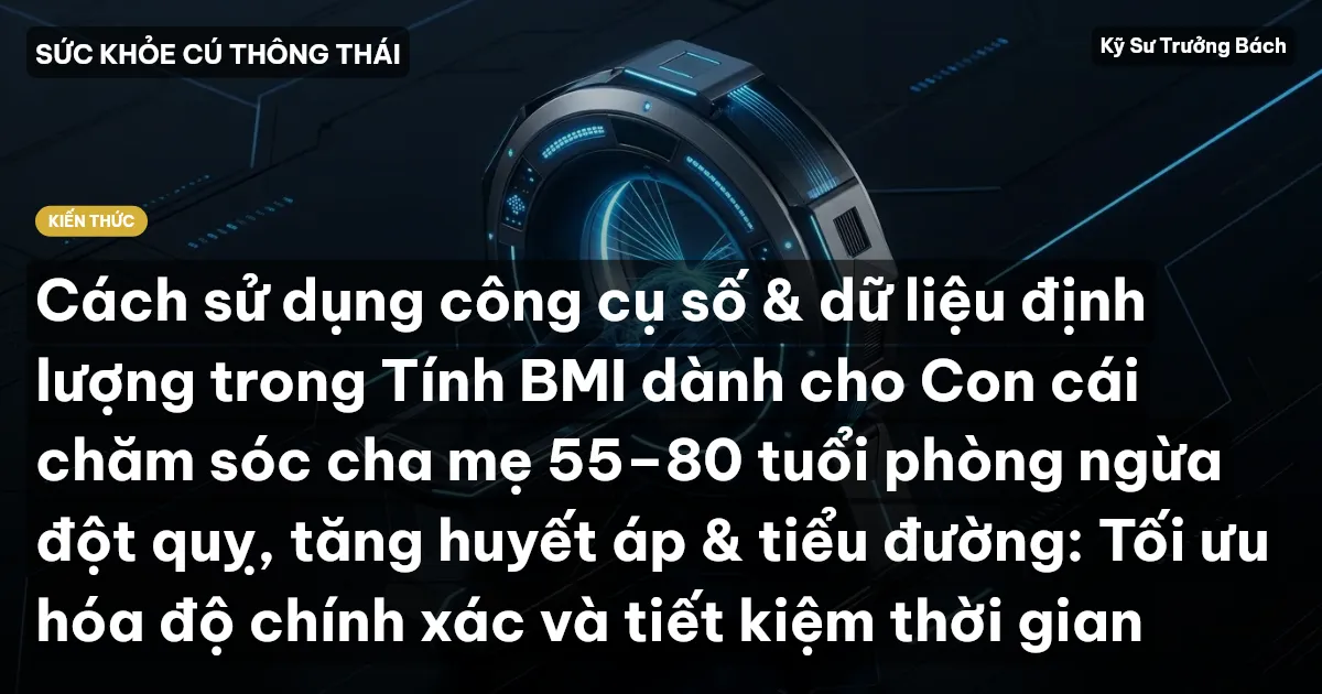 Cách sử dụng công cụ số & dữ liệu định lượng trong Tính BMI dành cho Con cái chăm sóc cha mẹ 55–80 tuổi phòng ngừa đột quỵ, tăng huyết áp & tiểu đường: Tối ưu hóa độ chính xác và tiết kiệm thời gian