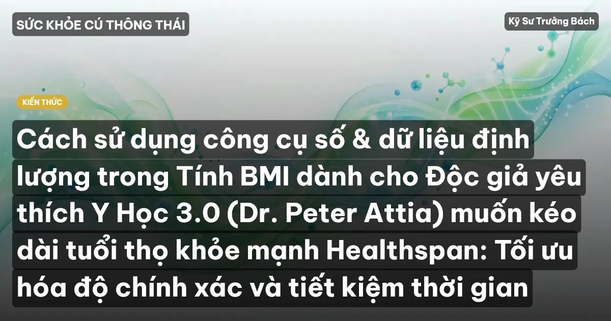 Cách sử dụng công cụ số & dữ liệu định lượng trong Tính BMI dành cho Độc giả yêu thích Y Học 3.0 (Dr. Peter Attia) muốn kéo dài tuổi thọ khỏe mạnh Healthspan: Tối ưu hóa độ chính xác và tiết kiệm thời gian
