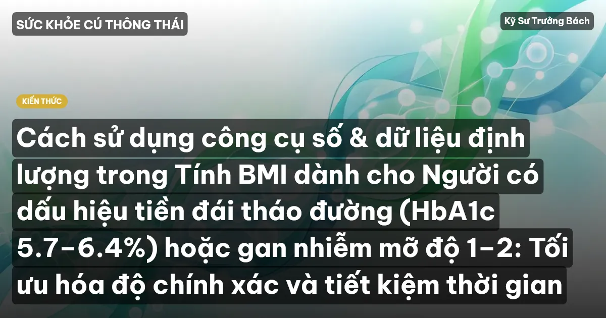 Cách sử dụng công cụ số & dữ liệu định lượng trong Tính BMI dành cho Người có dấu hiệu tiền đái tháo đường (HbA1c 5.7–6.4%) hoặc gan nhiễm mỡ độ 1–2: Tối ưu hóa độ chính xác và tiết kiệm thời gian