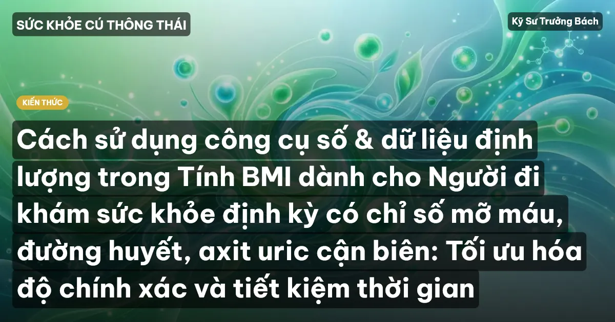 Cách sử dụng công cụ số & dữ liệu định lượng trong Tính BMI dành cho Người đi khám sức khỏe định kỳ có chỉ số mỡ máu, đường huyết, axit uric cận biên: Tối ưu hóa độ chính xác và tiết kiệm thời gian