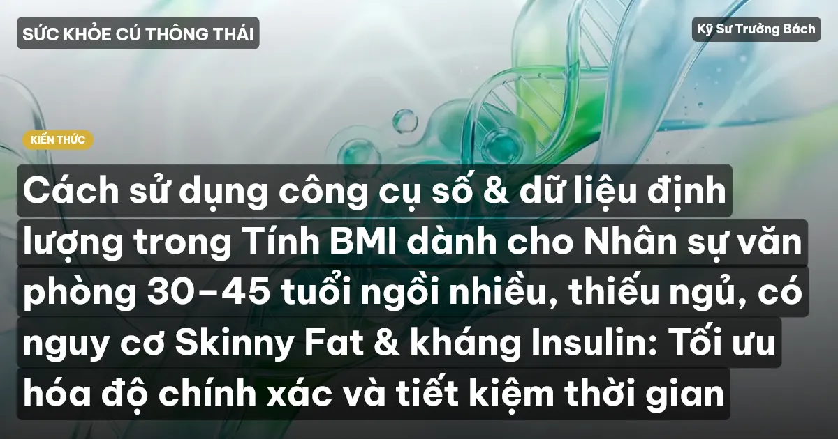 Cách sử dụng công cụ số & dữ liệu định lượng trong Tính BMI dành cho Nhân sự văn phòng 30–45 tuổi ngồi nhiều, thiếu ngủ, có nguy cơ Skinny Fat & kháng Insulin: Tối ưu hóa độ chính xác và tiết kiệm thời gian