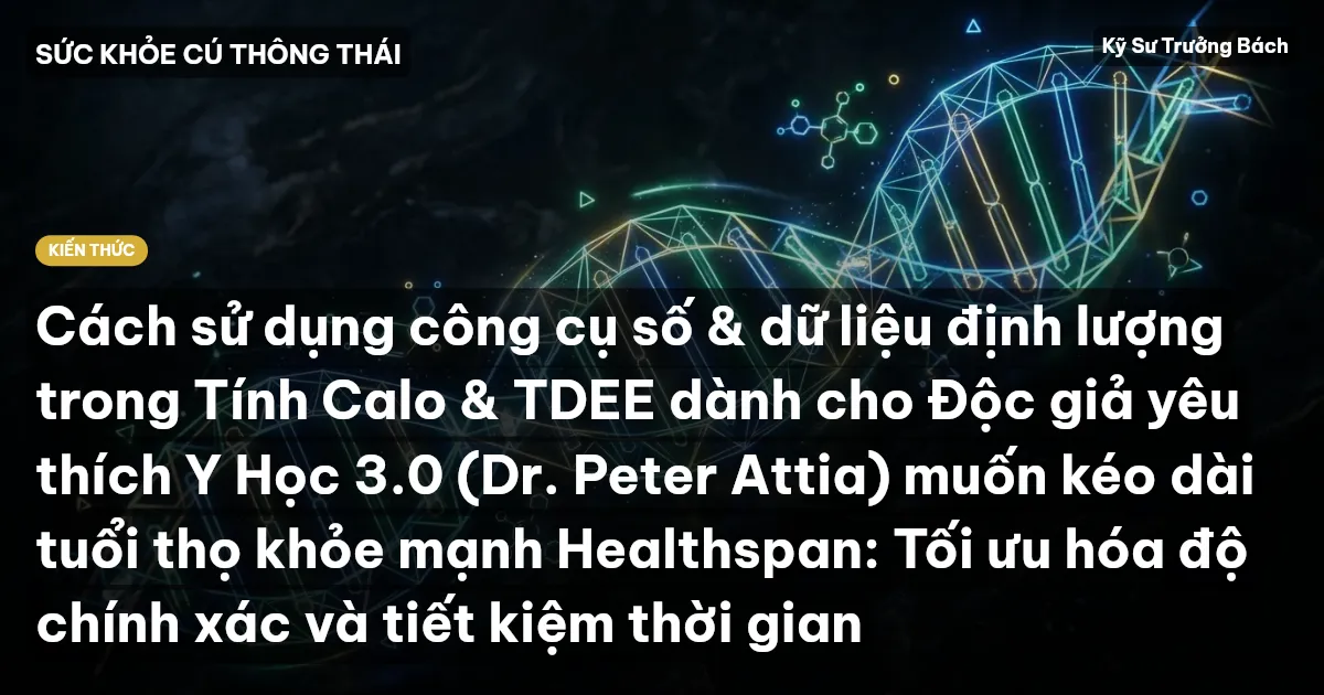 Cách sử dụng công cụ số & dữ liệu định lượng trong Tính Calo & TDEE dành cho Độc giả yêu thích Y Học 3.0 (Dr. Peter Attia) muốn kéo dài tuổi thọ khỏe mạnh Healthspan: Tối ưu hóa độ chính xác và tiết kiệm thời gian